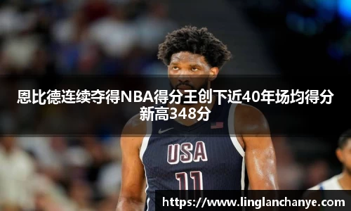 恩比德连续夺得NBA得分王创下近40年场均得分新高348分