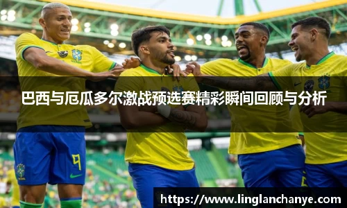 巴西与厄瓜多尔激战预选赛精彩瞬间回顾与分析