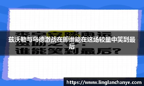 兹沃勒与乌德激战在即谁能在这场较量中笑到最后