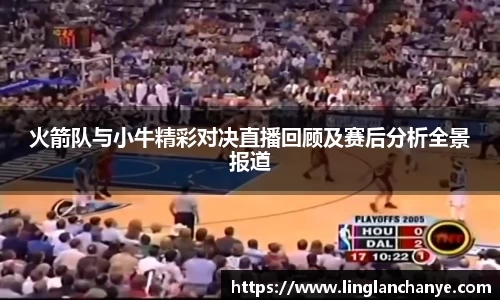 火箭队与小牛精彩对决直播回顾及赛后分析全景报道
