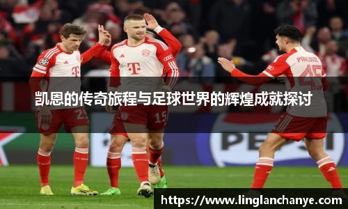 凯恩的传奇旅程与足球世界的辉煌成就探讨