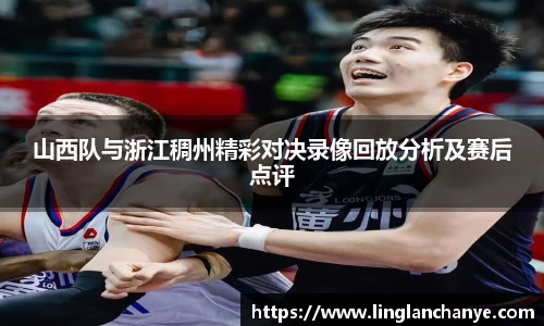 山西队与浙江稠州精彩对决录像回放分析及赛后点评